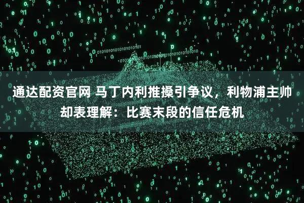 通达配资官网 马丁内利推搡引争议，利物浦主帅却表理解：比赛末段的信任危机