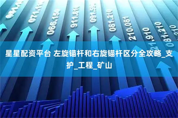 星星配资平台 左旋锚杆和右旋锚杆区分全攻略_支护_工程_矿山