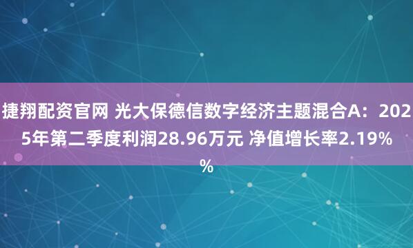 捷翔配资官网 光大保德信数字经济主题混合A：2025年第二季度利润28.96万元 净值增长率2.19%