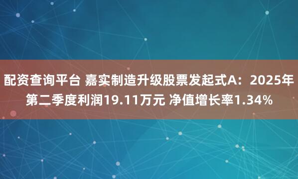 配资查询平台 嘉实制造升级股票发起式A：2025年第二季度利润19.11万元 净值增长率1.34%