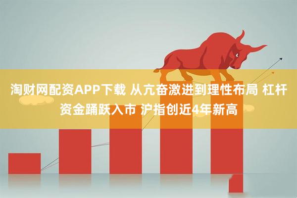 淘财网配资APP下载 从亢奋激进到理性布局 杠杆资金踊跃入市 沪指创近4年新高