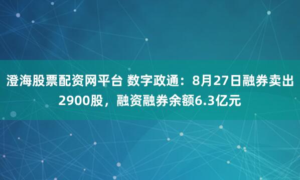 澄海股票配资网平台 数字政通：8月27日融券卖出2900股，融资融券余额6.3亿元