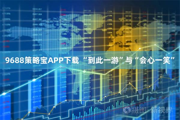 9688策略宝APP下载 “到此一游”与“会心一笑”